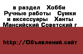  в раздел : Хобби. Ручные работы » Сумки и аксессуары . Ханты-Мансийский,Советский г.